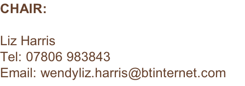 CHAIR:  Liz Harris Tel: 07806 983843 Email: wendyliz.harris@btinternet.com